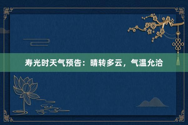 寿光时天气预告：晴转多云，气温允洽