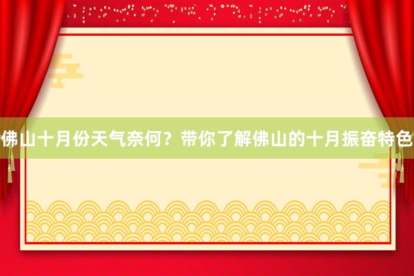 佛山十月份天气奈何？带你了解佛山的十月振奋特色