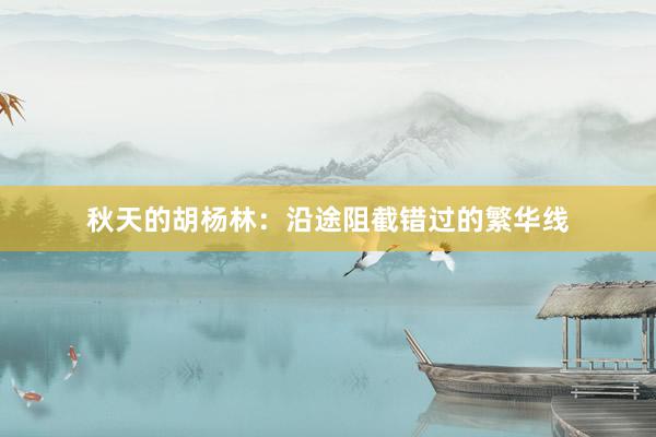 秋天的胡杨林：沿途阻截错过的繁华线