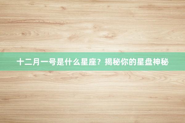 十二月一号是什么星座？揭秘你的星盘神秘